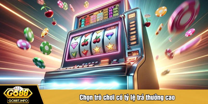 Chọn trò chơi có tỷ lệ trả thưởng cao